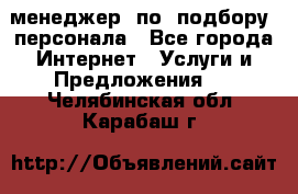 менеджер  по  подбору  персонала - Все города Интернет » Услуги и Предложения   . Челябинская обл.,Карабаш г.